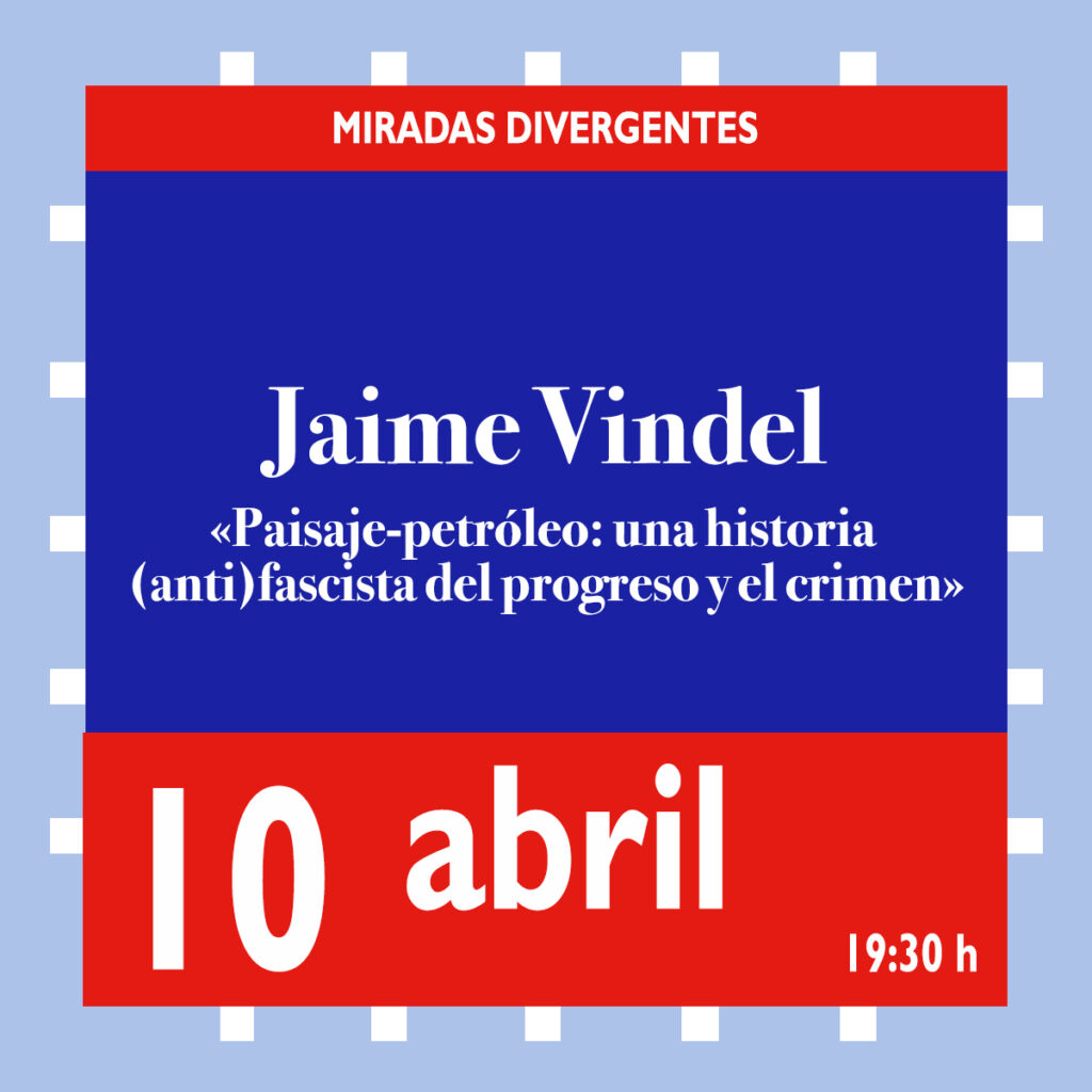 Jaime Vindel. «Paisaje-petróleo: una historia (anti)fascista del progreso y el crimen»